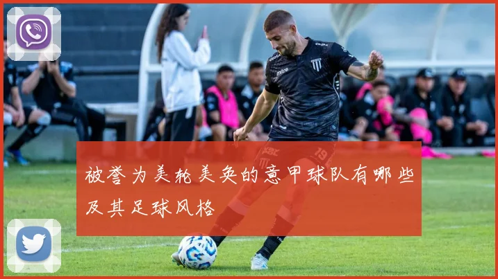 被誉为美轮美奂的意甲球队有哪些及其足球风格