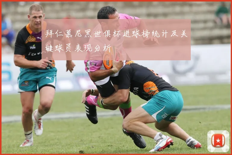 拜仁慕尼黑世俱杯进球榜统计及关键球员表现分析