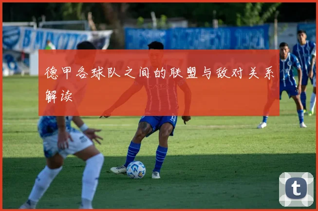 德甲各球队之间的联盟与敌对关系解读