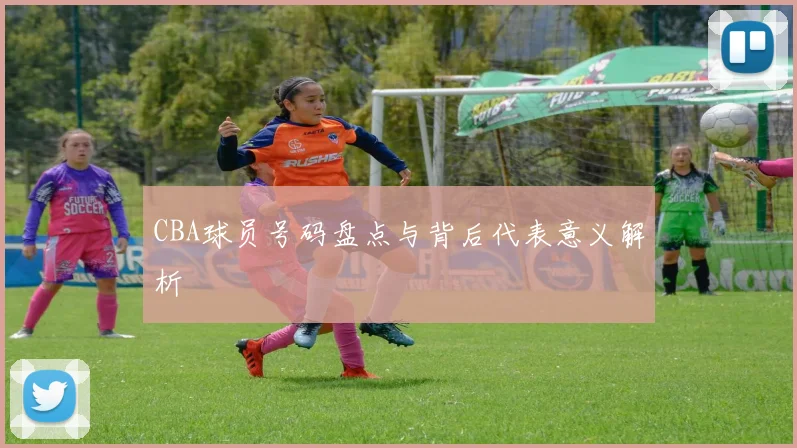 CBA球员号码盘点与背后代表意义解析