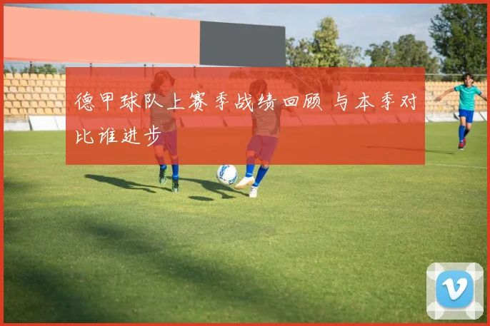 德甲球队上赛季战绩回顾 与本季对比谁进步