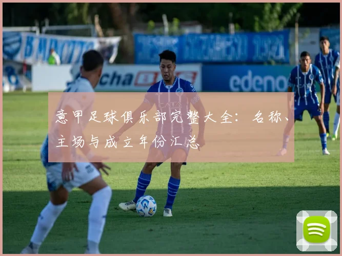 意甲足球俱乐部完整大全：名称、主场与成立年份汇总