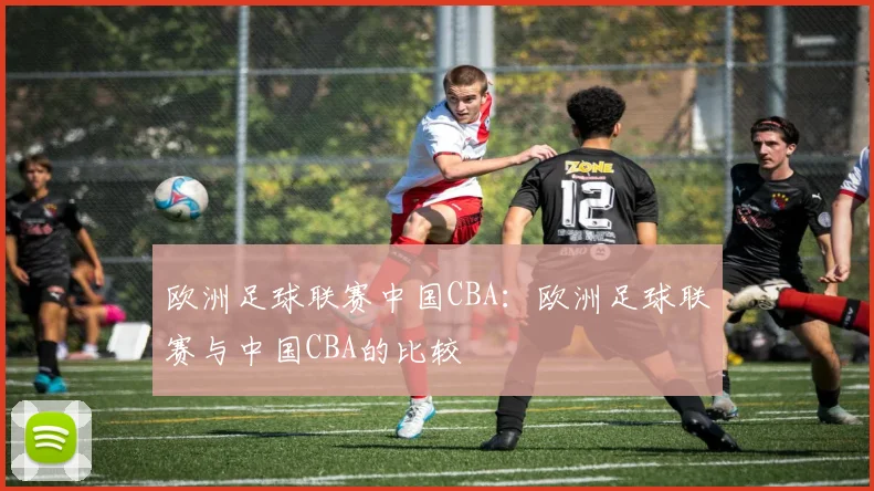 欧洲足球联赛中国CBA：欧洲足球联赛与中国CBA的比较